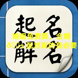 婚姻免费算，合婚 🐱 配对真的有必要吗